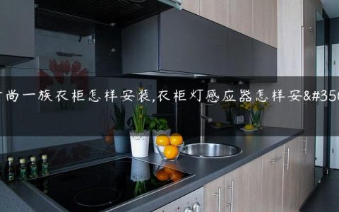 时尚一族衣柜怎样安装,衣柜灯感应器怎样安装