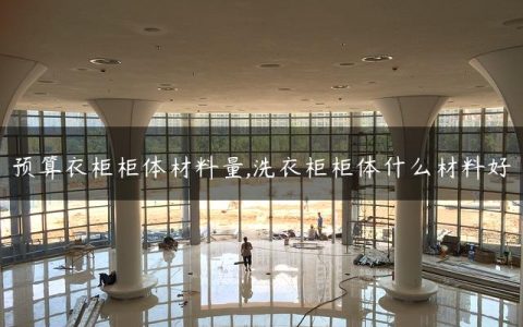 预算衣柜柜体材料量,洗衣柜柜体什么材料好