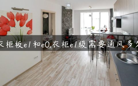 衣柜板e1和e0,衣柜e1级需要通风多久