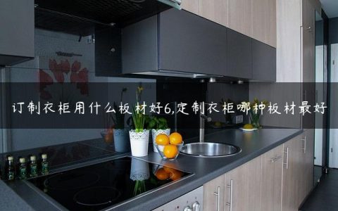 订制衣柜用什么板材好6,定制衣柜哪种板材最好