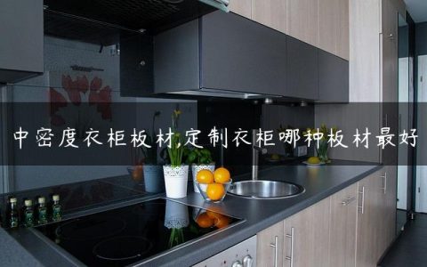 中密度衣柜板材,定制衣柜哪种板材最好