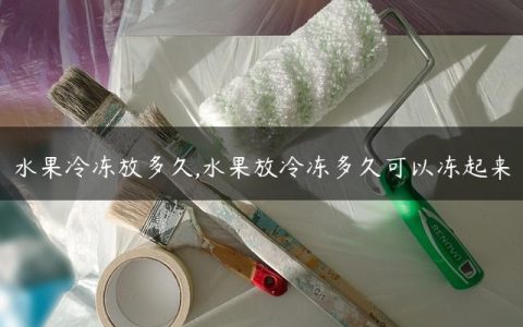 水果冷冻放多久,水果放冷冻多久可以冻起来