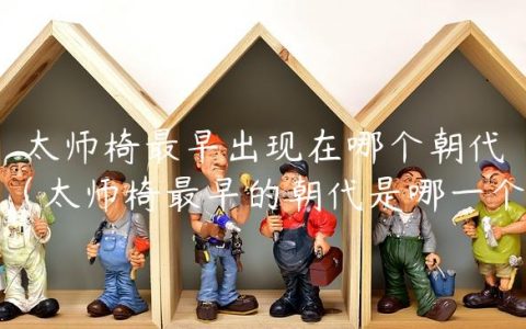太师椅最早出现在哪个朝代（太师椅最早的朝代是哪一个）