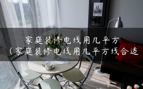 家庭装修电线用几平方（家庭装修电线用几平方线合适）