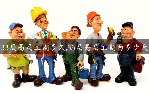 33层高层工期多久,33层高层工期为多少天