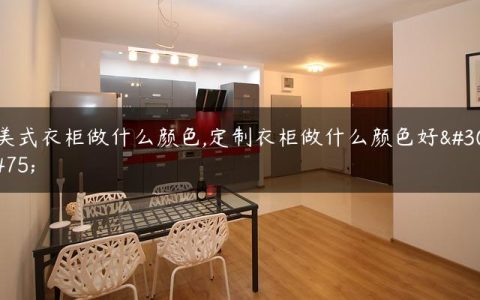 美式衣柜做什么颜色,定制衣柜做什么颜色好看