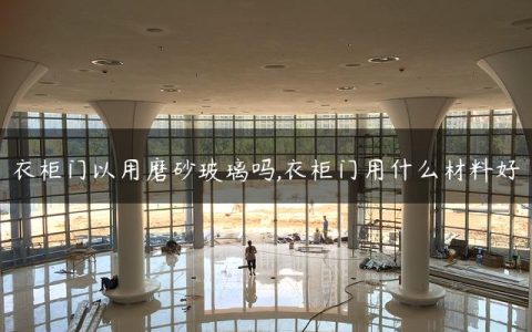 衣柜门以用磨砂玻璃吗,衣柜门用什么材料好