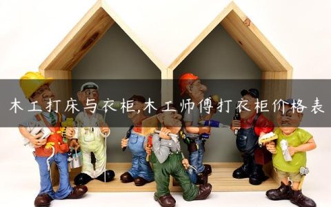 木工打床与衣柜,木工师傅打衣柜价格表