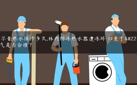 惠尔普热水保修多久,林内防冻热水器遭冻坏 归责于天气是否合理？