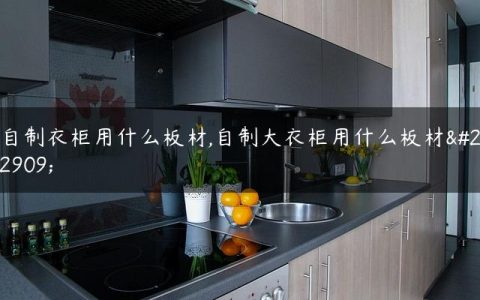 自制衣柜用什么板材,自制大衣柜用什么板材好