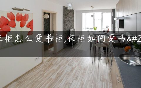 大衣柜怎么变书柜,衣柜如何变书柜