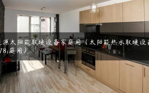 新能源太阳能取暖设备家庭用（太阳能热水取暖设备家庭用）