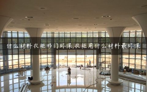 什么材料衣柜移门环保,衣柜用什么材料最环保