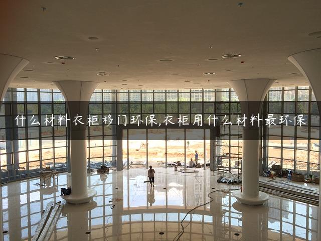 什么材料衣柜移门环保,衣柜用什么材料最环保