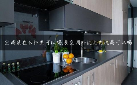 空调装在衣柜里可以吗,装空调外机比内机高可以吗