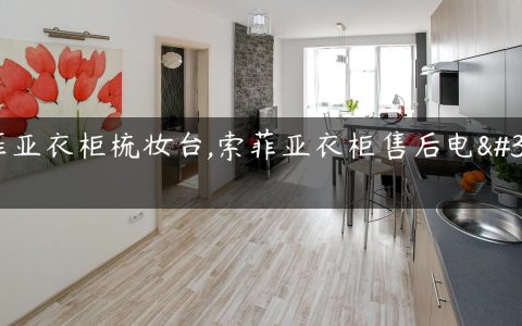 索菲亚衣柜梳妆台,索菲亚衣柜售后电话