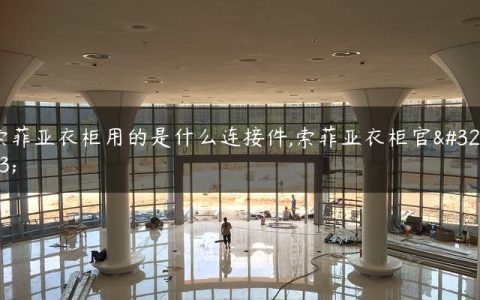 索菲亚衣柜用的是什么连接件,索菲亚衣柜官网