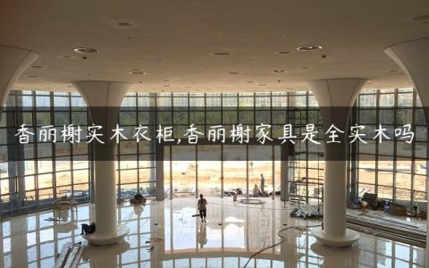 香丽榭实木衣柜,香丽榭家具是全实木吗