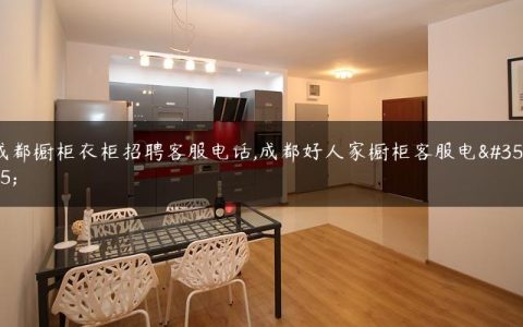 成都橱柜衣柜招聘客服电话,成都好人家橱柜客服电话