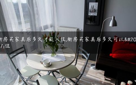 新房买家具后多久才能入住,新房买家具后多久可以入住