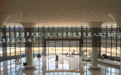 用立邦儿童漆多久能入住,立邦漆刷完多久能入住？刷完当天能入住吗？