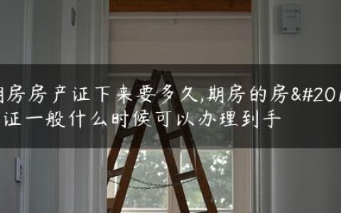 期房房产证下来要多久,期房的房产证一般什么时候可以办理到手