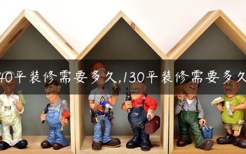 40平装修需要多久,130平装修需要多久