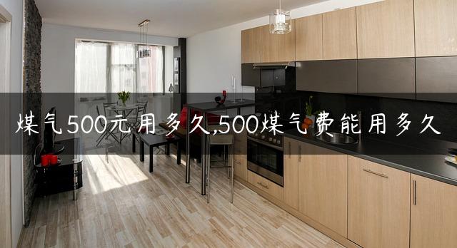 煤气500元用多久,500煤气费能用多久