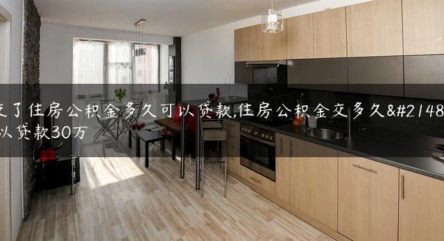 交了住房公积金多久可以贷款,住房公积金交多久可以贷款30万