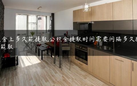 公积金上多久能提取,公积金提取时间需要间隔多久才能取
