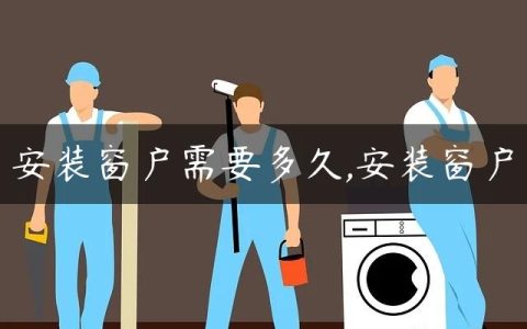安装窗户需要多久,安装窗户