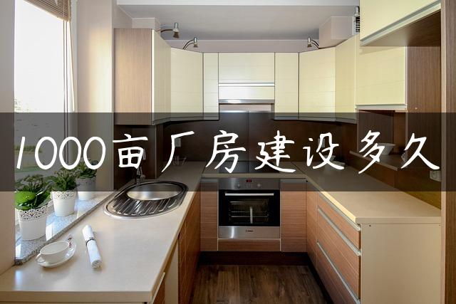 1000亩厂房建设多久