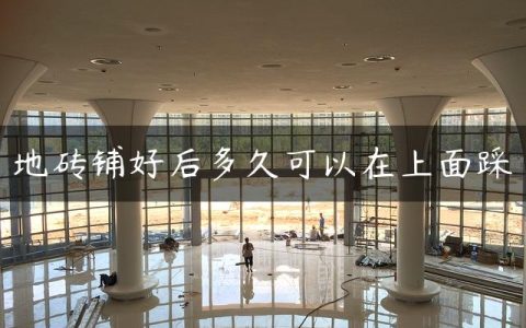 地砖铺好后多久可以在上面踩