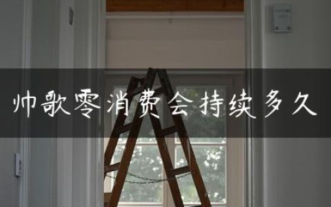 帅歌零消费会持续多久