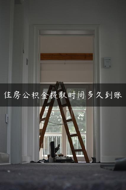 住房公积金提取时间多久到账