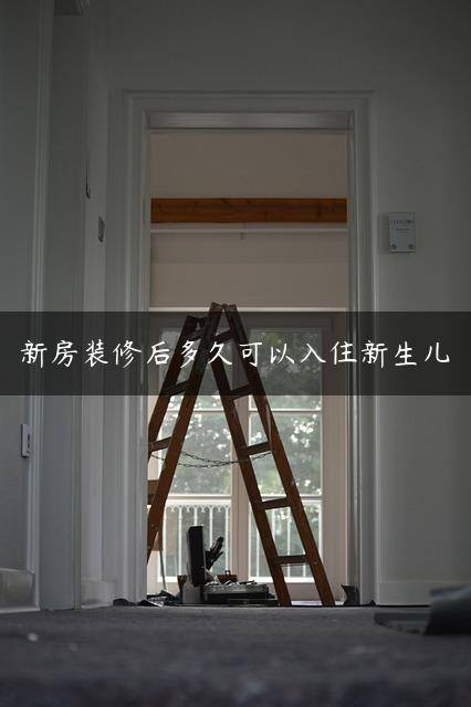 新房装修后多久可以入住新生儿