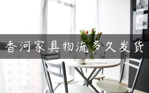 香河家具物流多久发货