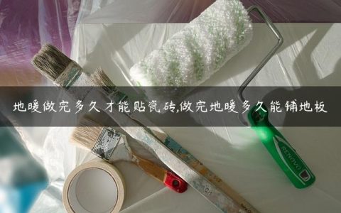 地暖做完多久才能贴瓷砖,做完地暖多久能铺地板