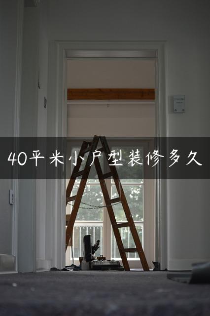 40平米小户型装修多久