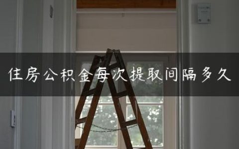 住房公积金每次提取间隔多久