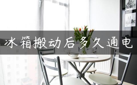 冰箱搬动后多久通电