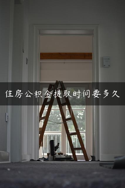 住房公积金提取时间要多久