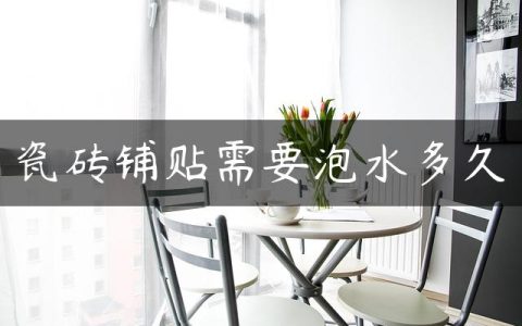 瓷砖铺贴需要泡水多久