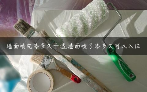 墙面喷完漆多久干透,墙面喷了漆多久可以入住