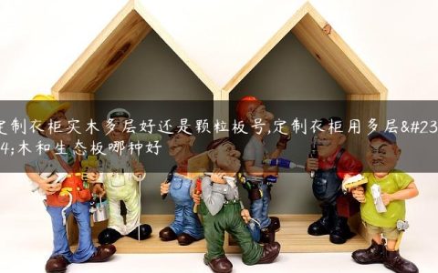 定制衣柜实木多层好还是颗粒板号,定制衣柜用多层实木和生态板哪种好