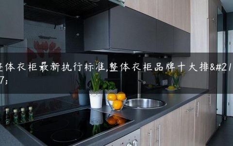 整体衣柜最新执行标准,整体衣柜品牌十大排名