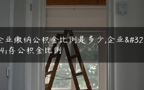 企业缴纳公积金比例是多少,企业缴存公积金比例