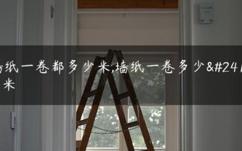 墙纸一卷都多少米,墙纸一卷多少平米