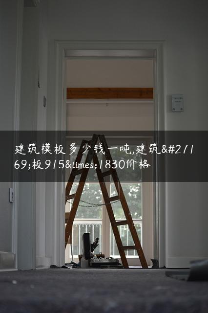 建筑模板多少钱一吨,建筑模板915×1830价格