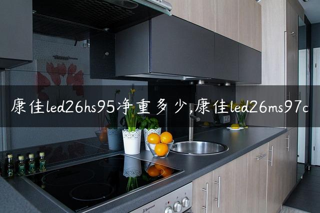 康佳led26hs95净重多少,康佳led26ms97c